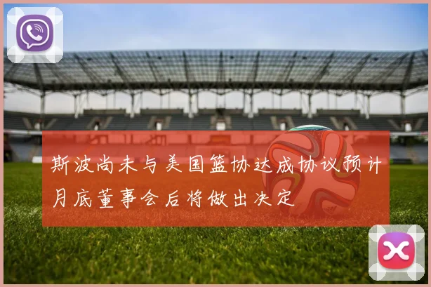 斯波尚未与美国篮协达成协议预计月底董事会后将做出决定