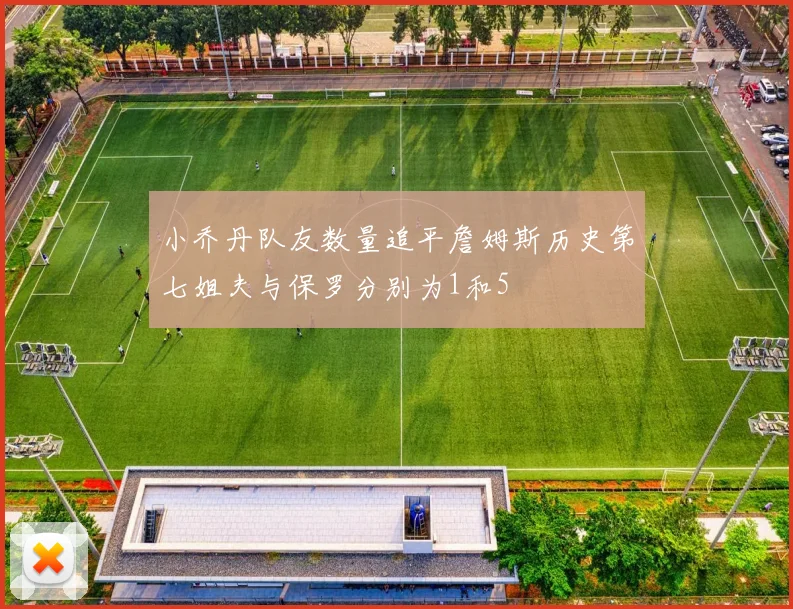 小乔丹队友数量追平詹姆斯历史第七姐夫与保罗分别为1和5