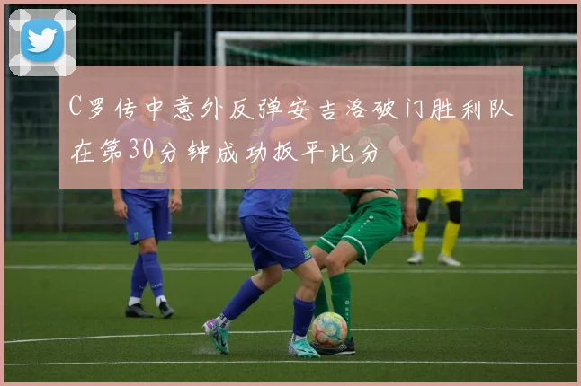 C罗传中意外反弹安吉洛破门胜利队在第30分钟成功扳平比分