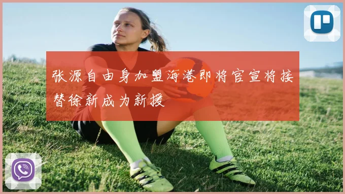 张源自由身加盟海港即将官宣将接替徐新成为新援