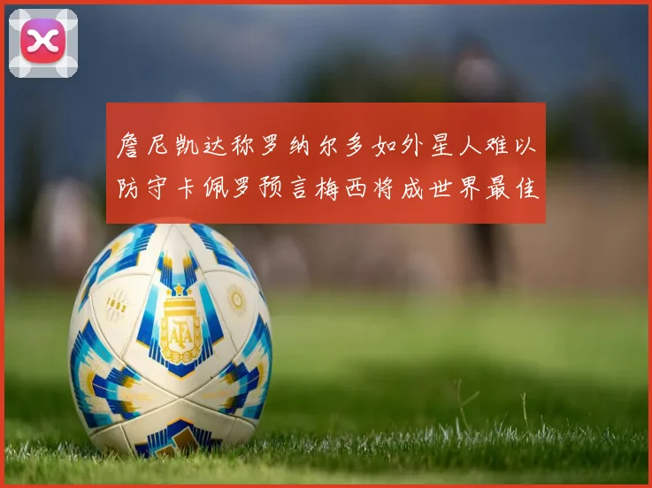 詹尼凯达称罗纳尔多如外星人难以防守卡佩罗预言梅西将成世界最佳