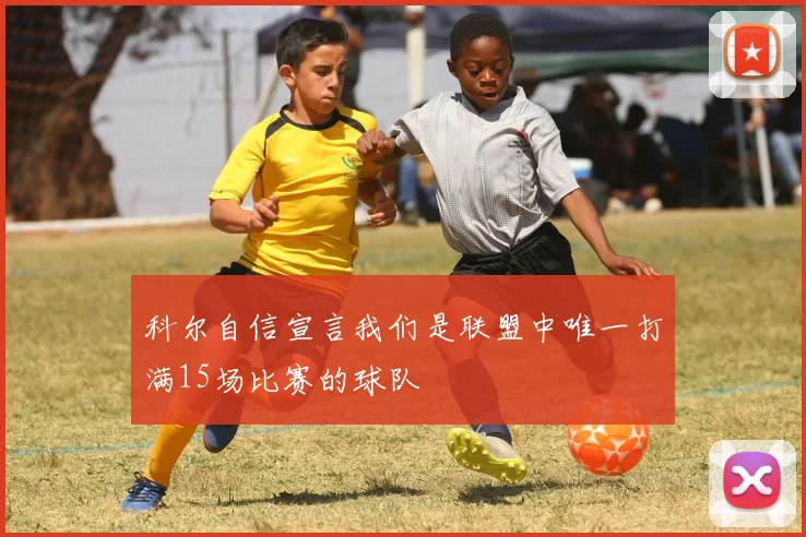 科尔自信宣言我们是联盟中唯一打满15场比赛的球队