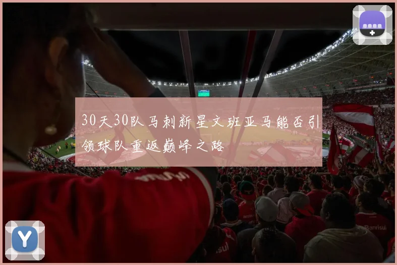 30天30队马刺新星文班亚马能否引领球队重返巅峰之路