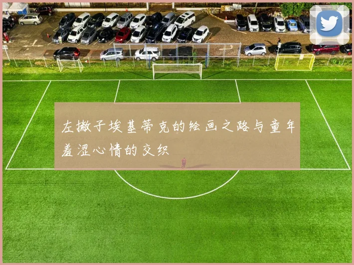 左撇子埃基蒂克的绘画之路与童年羞涩心情的交织