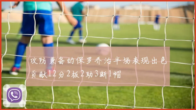 攻防兼备的保罗乔治半场表现出色贡献12分2板2助3断1帽