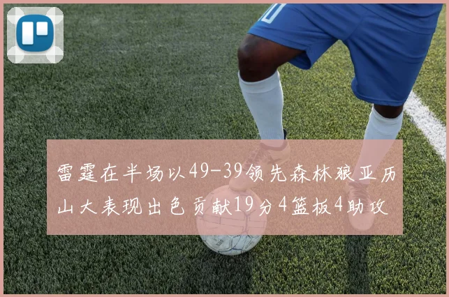 雷霆在半场以49-39领先森林狼亚历山大表现出色贡献19分4篮板4助攻