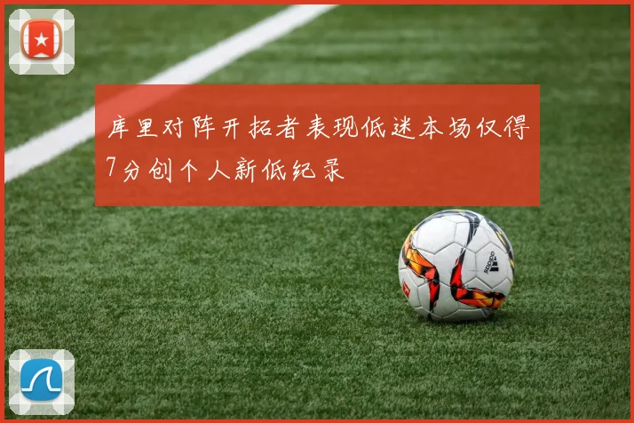 库里对阵开拓者表现低迷本场仅得7分创个人新低纪录