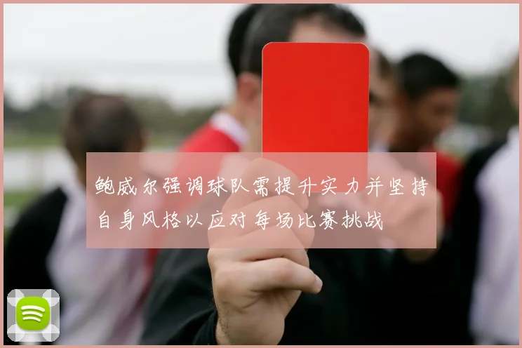 鲍威尔强调球队需提升实力并坚持自身风格以应对每场比赛挑战