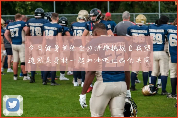 今日健身训练全力拼搏挑战自我塑造完美身材一起加油吧让我们共同进步