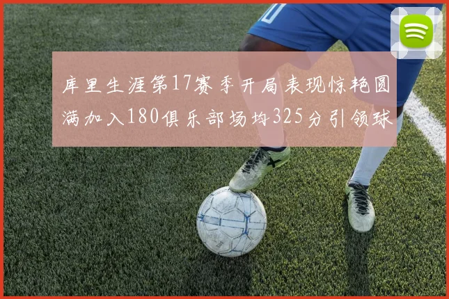 库里生涯第17赛季开局表现惊艳圆满加入180俱乐部场均325分引领球队