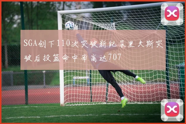 SGA创下110次突破新纪录里夫斯突破后投篮命中率高达707