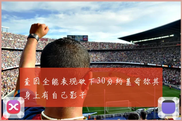 奎因全能表现砍下30分约基奇称其身上有自己影子