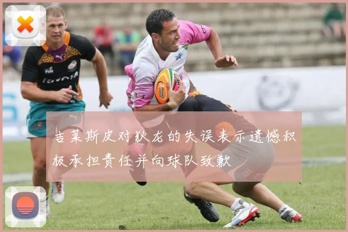吉莱斯皮对狄龙的失误表示遗憾积极承担责任并向球队致歉
