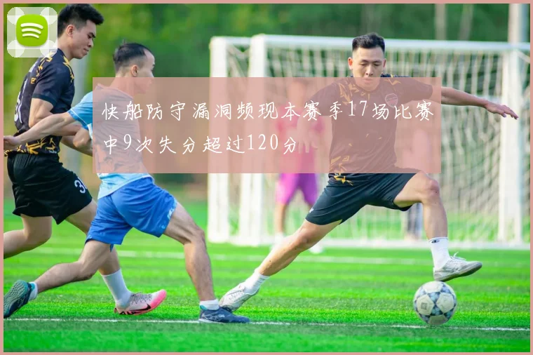 快船防守漏洞频现本赛季17场比赛中9次失分超过120分