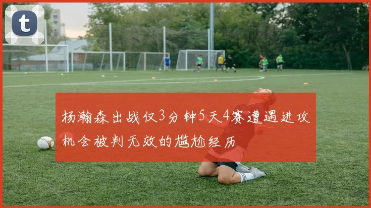 杨瀚森出战仅3分钟5天4赛遭遇进攻机会被判无效的尴尬经历