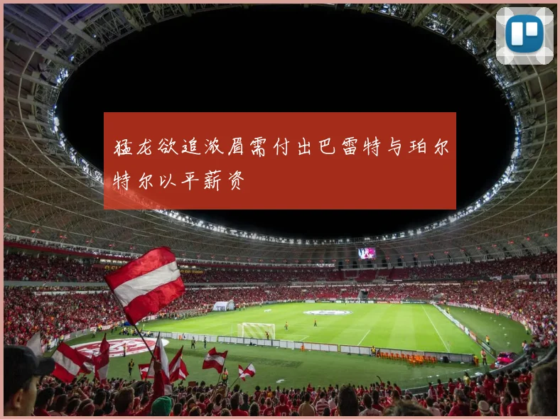 猛龙欲追浓眉需付出巴雷特与珀尔特尔以平薪资