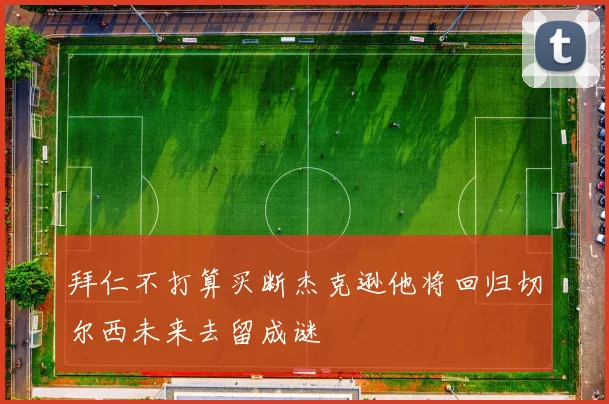 拜仁不打算买断杰克逊他将回归切尔西未来去留成谜